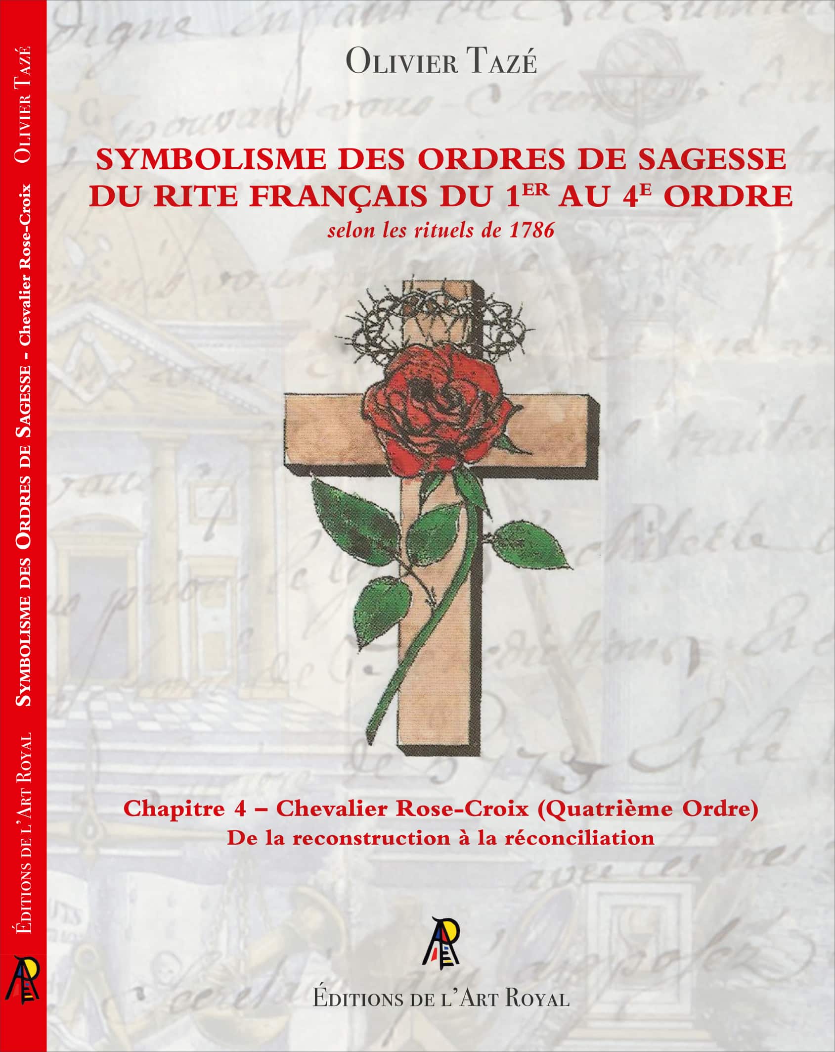 Symbolisme des Ordres de Sagesse du Rite Français du 1er au 4e Ordre - Chapitre 4 – Chevalier Rose-Croix (Quatrième Ordre), Olivier Tazé